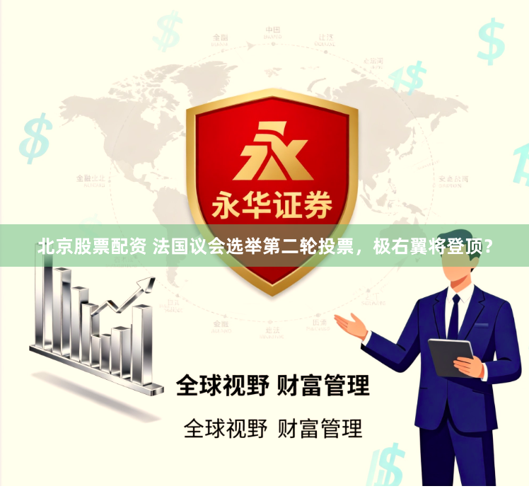 北京股票配资 法国议会选举第二轮投票，极右翼将登顶？